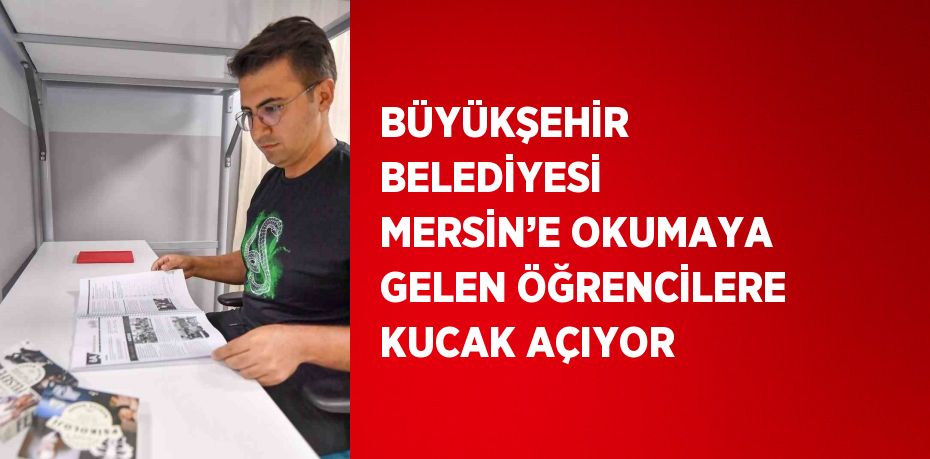 BÜYÜKŞEHİR BELEDİYESİ MERSİN’E OKUMAYA GELEN ÖĞRENCİLERE KUCAK AÇIYOR