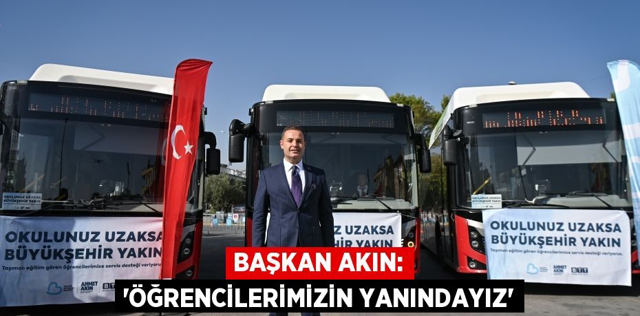 BAŞKAN AKIN: “ÖĞRENCİLERİMİZİN YANINDAYIZ”