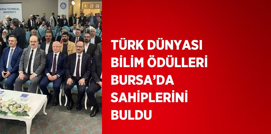 TÜRK DÜNYASI BİLİM ÖDÜLLERİ BURSA’DA SAHİPLERİNİ BULDU