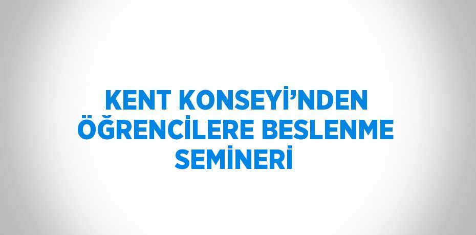 KENT KONSEYİ’NDEN ÖĞRENCİLERE BESLENME SEMİNERİ