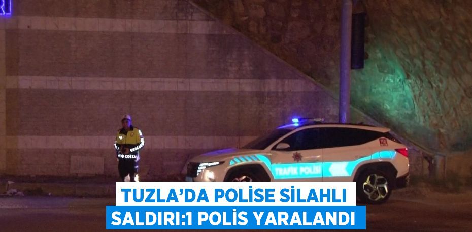 TUZLA’DA POLİSE SİLAHLI SALDIRI:1 POLİS YARALANDI