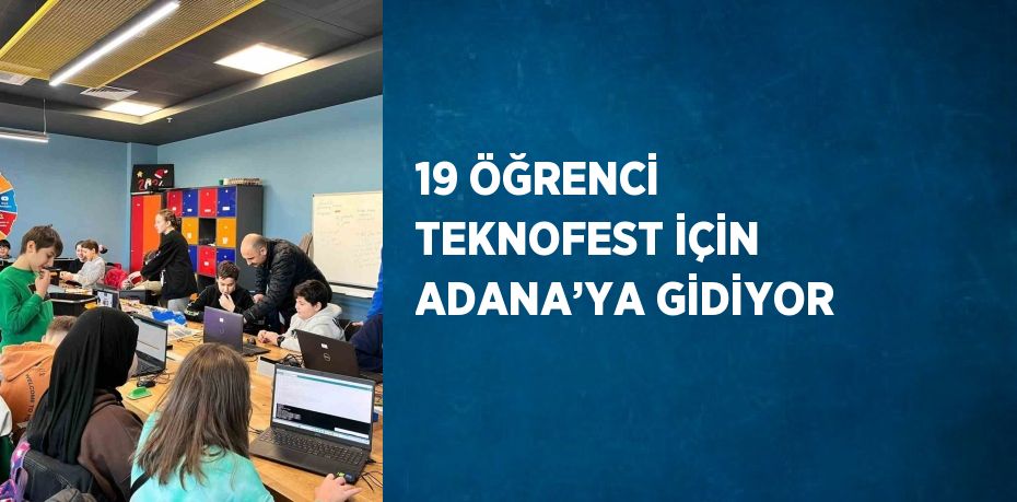 19 ÖĞRENCİ TEKNOFEST İÇİN ADANA’YA GİDİYOR