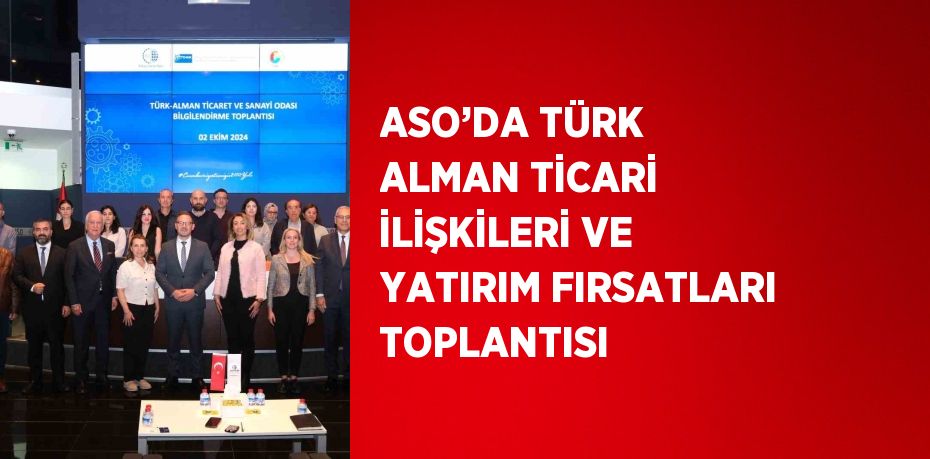 ASO’DA TÜRK ALMAN TİCARİ İLİŞKİLERİ VE YATIRIM FIRSATLARI TOPLANTISI