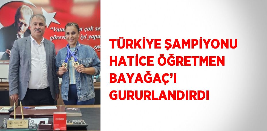 TÜRKİYE ŞAMPİYONU HATİCE ÖĞRETMEN BAYAĞAÇ’I GURURLANDIRDI