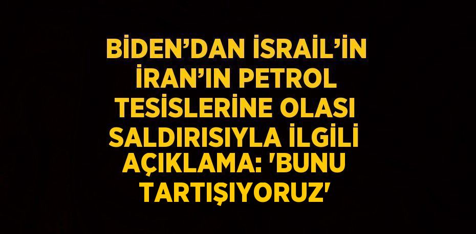 BİDEN’DAN İSRAİL’İN İRAN’IN PETROL TESİSLERİNE OLASI SALDIRISIYLA İLGİLİ AÇIKLAMA: 'BUNU TARTIŞIYORUZ'