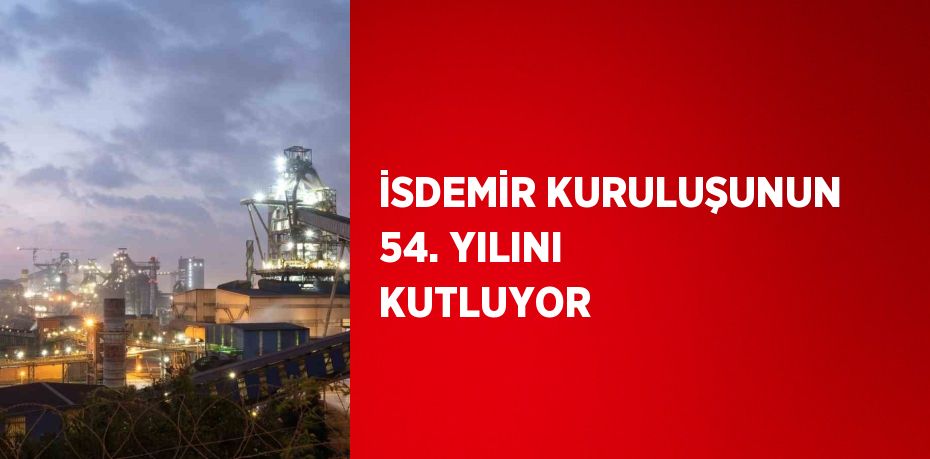 İSDEMİR KURULUŞUNUN 54. YILINI KUTLUYOR