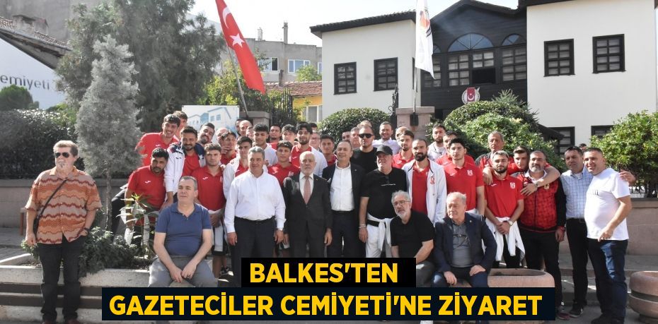 BALKES’TEN  GAZETECİLER CEMİYETİ’NE ZİYARET