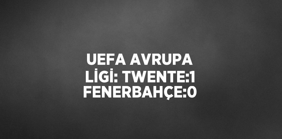 UEFA AVRUPA LİGİ: TWENTE:1 FENERBAHÇE:0