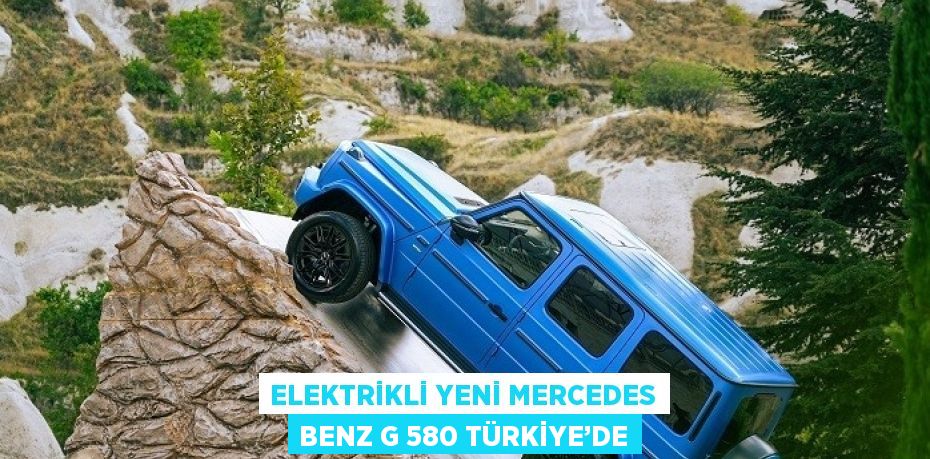 ELEKTRİKLİ YENİ MERCEDES BENZ G 580 TÜRKİYE’DE