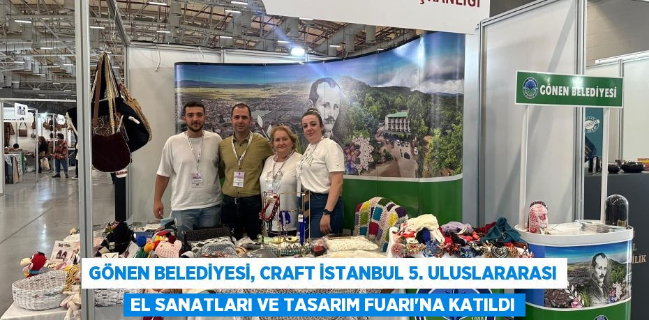 Gönen Belediyesi, Craft İstanbul 5. Uluslararası El Sanatları ve Tasarım Fuarı'na Katıldı