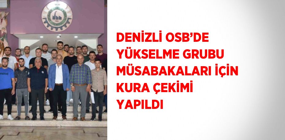 DENİZLİ OSB’DE YÜKSELME GRUBU MÜSABAKALARI İÇİN KURA ÇEKİMİ YAPILDI