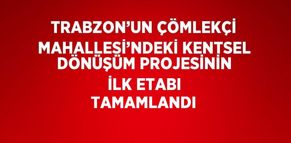 TRABZON’UN ÇÖMLEKÇİ MAHALLESİ’NDEKİ KENTSEL DÖNÜŞÜM PROJESİNİN İLK ETABI TAMAMLANDI