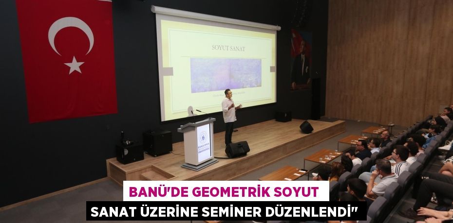 BANÜ’DE GEOMETRİK SOYUT  SANAT ÜZERİNE SEMİNER DÜZENLENDİ"