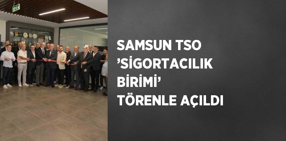 SAMSUN TSO ’SİGORTACILIK BİRİMİ’ TÖRENLE AÇILDI