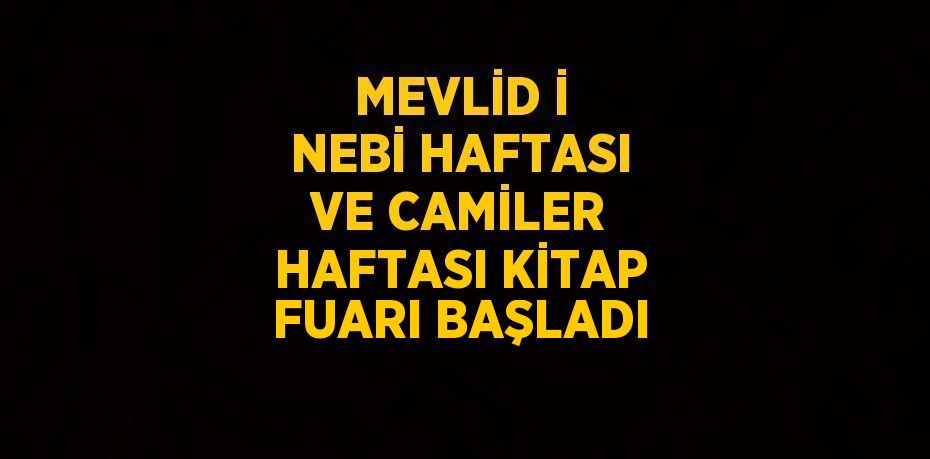 MEVLİD İ NEBİ HAFTASI VE CAMİLER HAFTASI KİTAP FUARI BAŞLADI