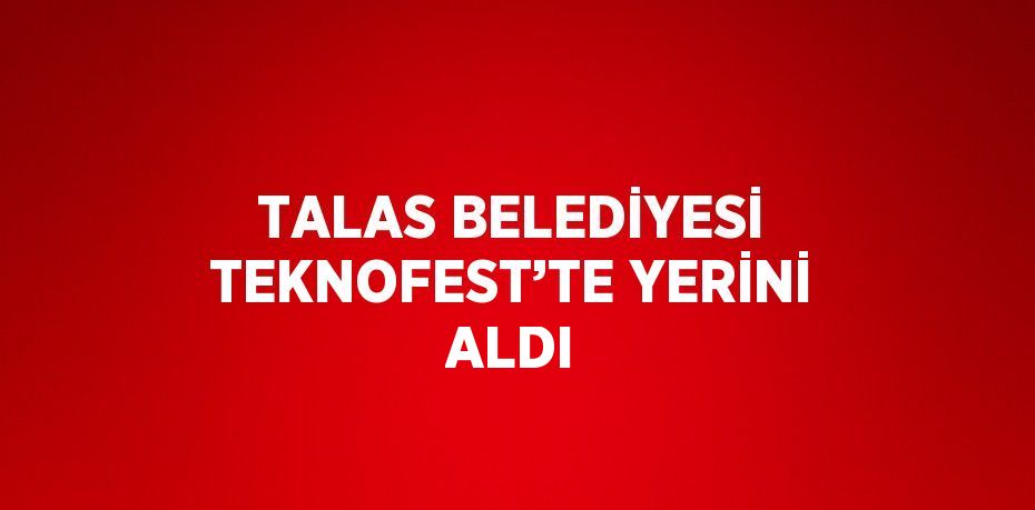 TALAS BELEDİYESİ TEKNOFEST’TE YERİNİ ALDI