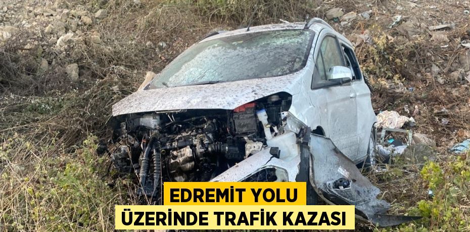 EDREMİT YOLU ÜZERİNDE TRAFİK KAZASI