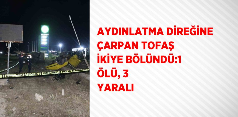 AYDINLATMA DİREĞİNE ÇARPAN TOFAŞ İKİYE BÖLÜNDÜ:1 ÖLÜ, 3 YARALI