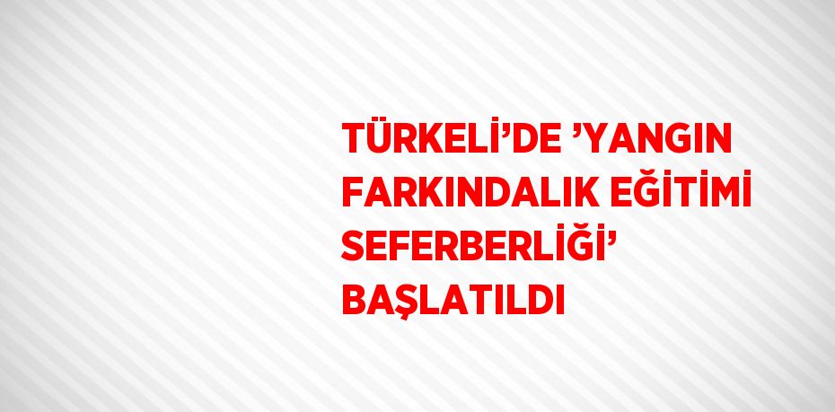 TÜRKELİ’DE ’YANGIN FARKINDALIK EĞİTİMİ SEFERBERLİĞİ’ BAŞLATILDI