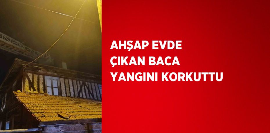 AHŞAP EVDE ÇIKAN BACA YANGINI KORKUTTU