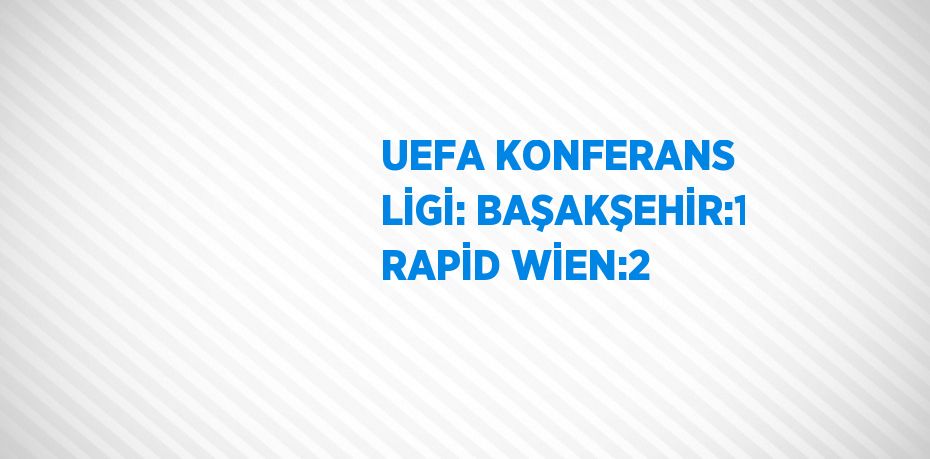 UEFA KONFERANS LİGİ: BAŞAKŞEHİR:1 RAPİD WİEN:2