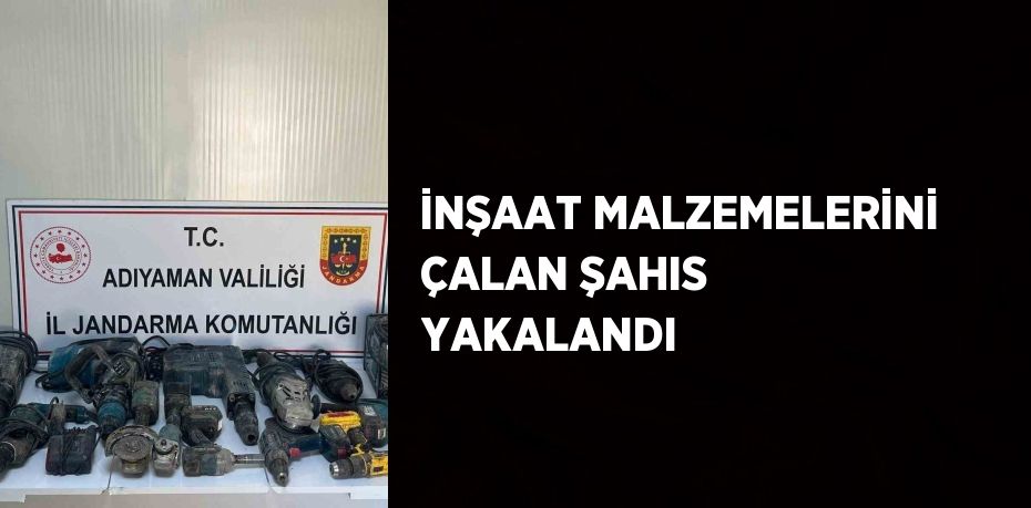 İNŞAAT MALZEMELERİNİ ÇALAN ŞAHIS YAKALANDI