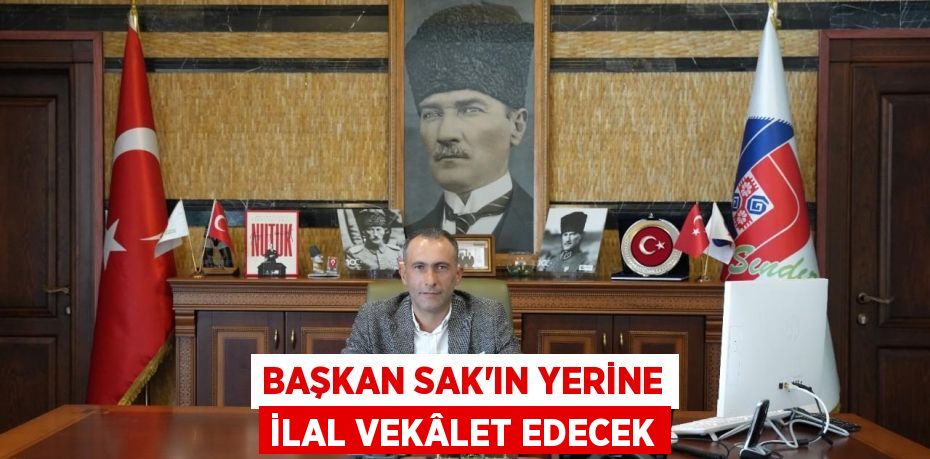 BAŞKAN SAK’IN YERİNE İLAL VEKÂLET EDECEK