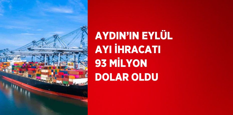 AYDIN’IN EYLÜL AYI İHRACATI 93 MİLYON DOLAR OLDU