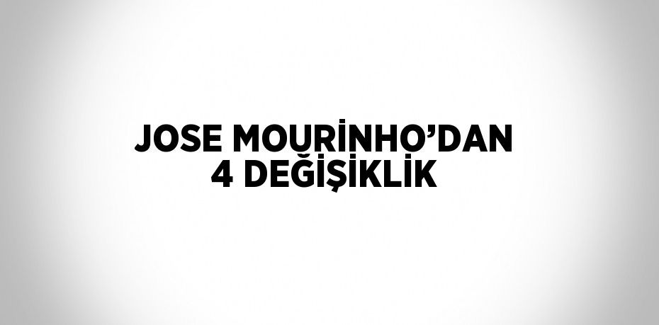 JOSE MOURİNHO’DAN 4 DEĞİŞİKLİK