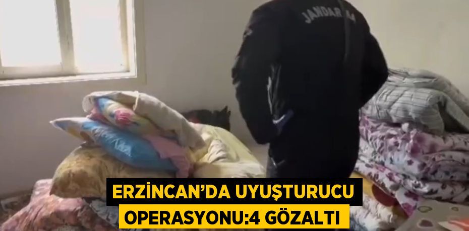 ERZİNCAN’DA UYUŞTURUCU OPERASYONU:4 GÖZALTI