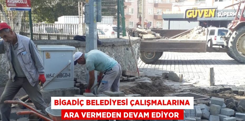 BİGADİÇ BELEDİYESİ ÇALIŞMALARINA ARA VERMEDEN DEVAM EDİYOR