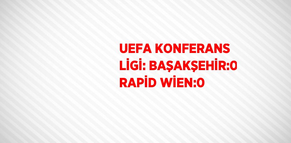 UEFA KONFERANS LİGİ: BAŞAKŞEHİR:0 RAPİD WİEN:0