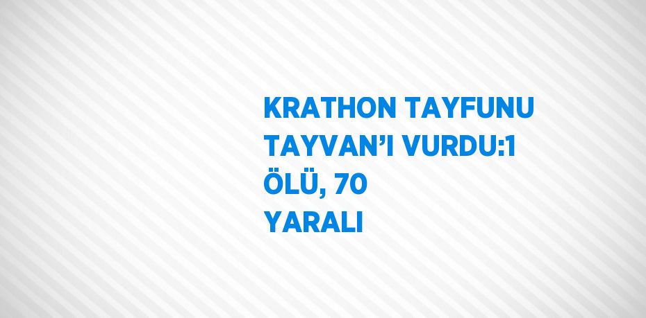 KRATHON TAYFUNU TAYVAN’I VURDU:1 ÖLÜ, 70 YARALI