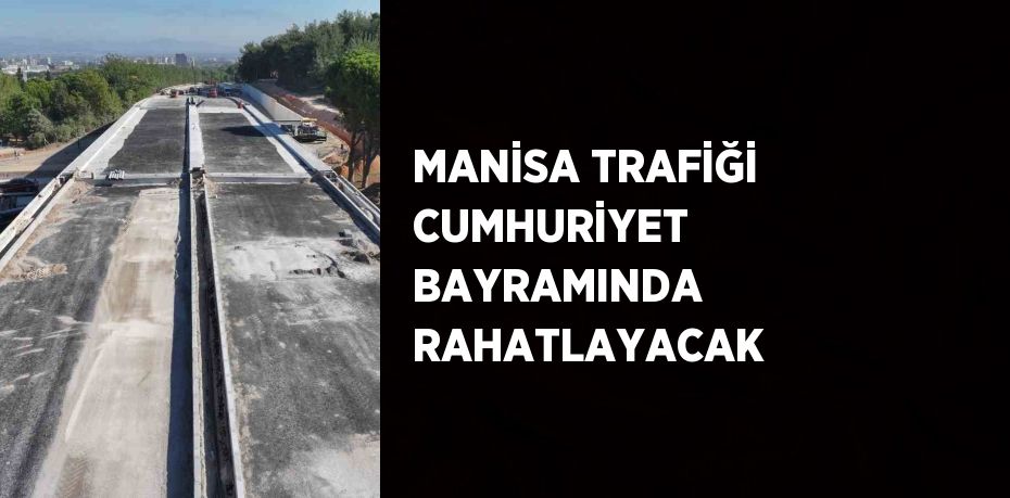 MANİSA TRAFİĞİ CUMHURİYET BAYRAMINDA RAHATLAYACAK