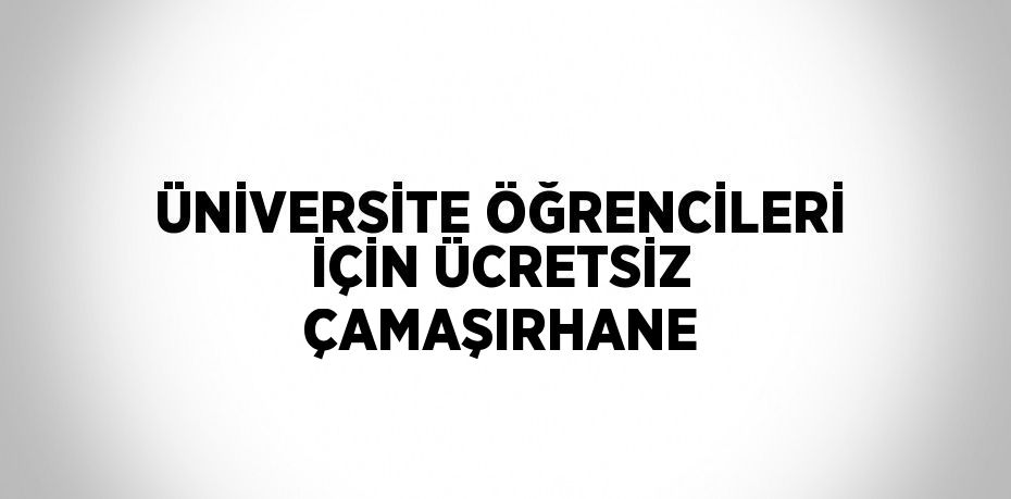 ÜNİVERSİTE ÖĞRENCİLERİ İÇİN ÜCRETSİZ ÇAMAŞIRHANE