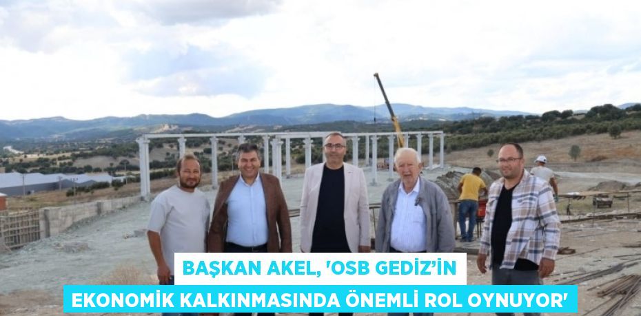 BAŞKAN AKEL, 'OSB GEDİZ’İN EKONOMİK KALKINMASINDA ÖNEMLİ ROL OYNUYOR'