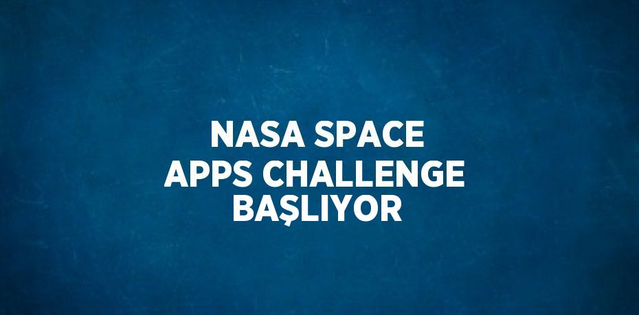 NASA SPACE APPS CHALLENGE BAŞLIYOR