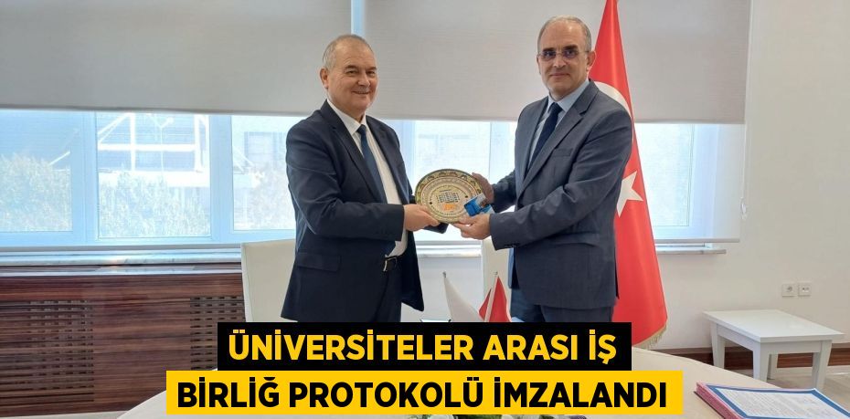 ÜNİVERSİTELER ARASI İŞ BİRLİĞ PROTOKOLÜ İMZALANDI