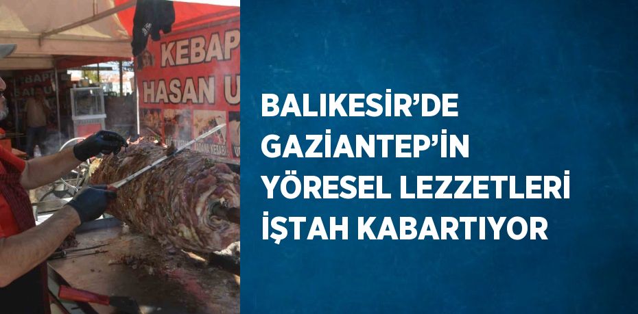 BALIKESİR’DE GAZİANTEP’İN YÖRESEL LEZZETLERİ İŞTAH KABARTIYOR