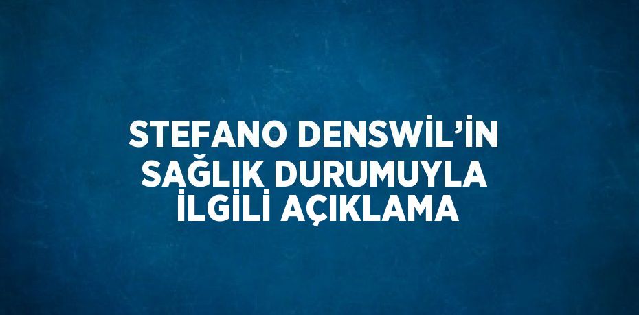 STEFANO DENSWİL’İN SAĞLIK DURUMUYLA İLGİLİ AÇIKLAMA