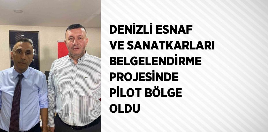 DENİZLİ ESNAF VE SANATKARLARI BELGELENDİRME PROJESİNDE PİLOT BÖLGE OLDU