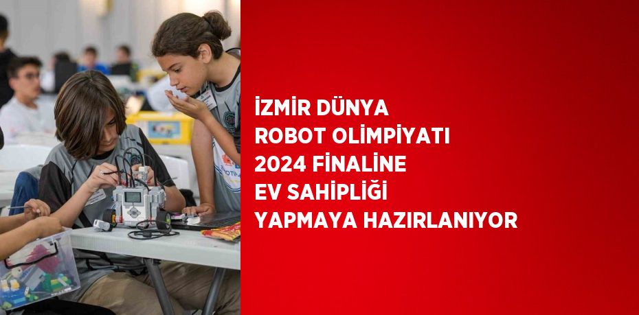 İZMİR DÜNYA ROBOT OLİMPİYATI 2024 FİNALİNE EV SAHİPLİĞİ YAPMAYA HAZIRLANIYOR