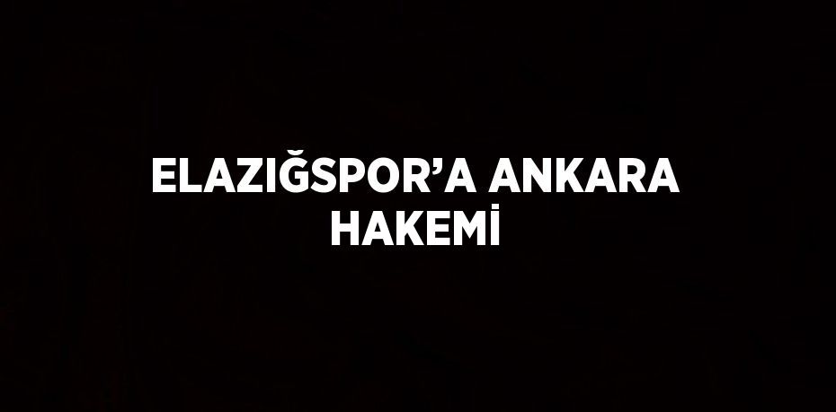 ELAZIĞSPOR’A ANKARA HAKEMİ