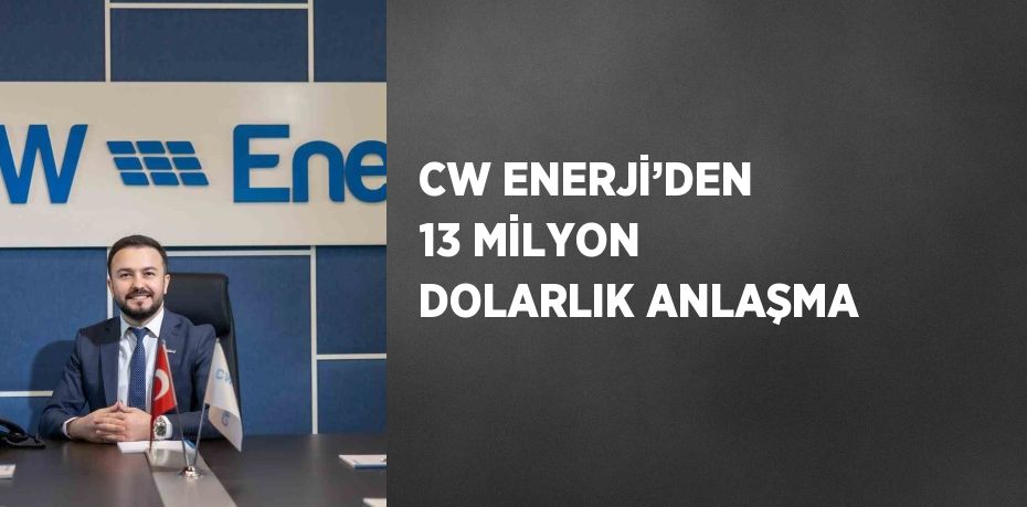 CW ENERJİ’DEN 13 MİLYON DOLARLIK ANLAŞMA