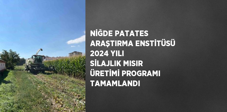 NİĞDE PATATES ARAŞTIRMA ENSTİTÜSÜ 2024 YILI SİLAJLIK MISIR ÜRETİMİ PROGRAMI TAMAMLANDI