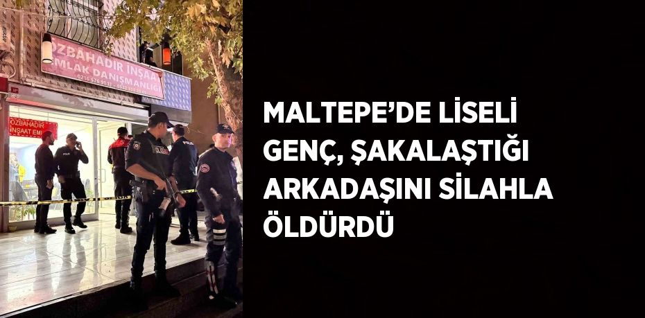 MALTEPE’DE LİSELİ GENÇ, ŞAKALAŞTIĞI ARKADAŞINI SİLAHLA ÖLDÜRDÜ