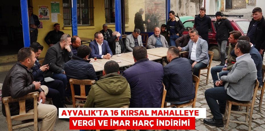 AYVALIK’TA 16 KIRSAL MAHALLEYE  VERGİ VE İMAR HARÇ İNDİRİMİ