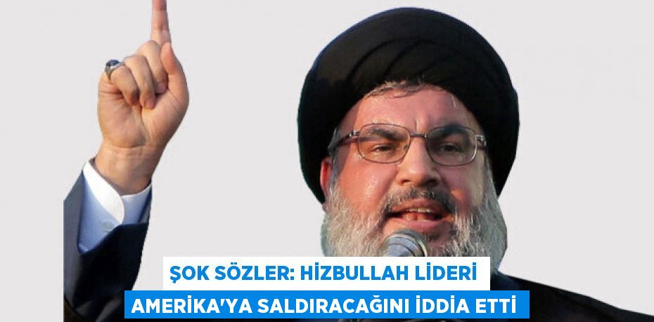 ŞOK SÖZLER: HİZBULLAH LİDERİ AMERİKA’YA SALDIRACAĞINI İDDİA ETTİ