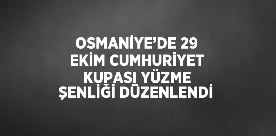 OSMANİYE’DE 29 EKİM CUMHURİYET KUPASI YÜZME ŞENLİĞİ DÜZENLENDİ