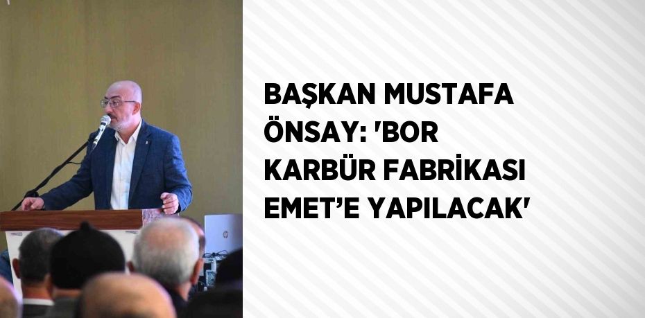 BAŞKAN MUSTAFA ÖNSAY: 'BOR KARBÜR FABRİKASI EMET’E YAPILACAK'